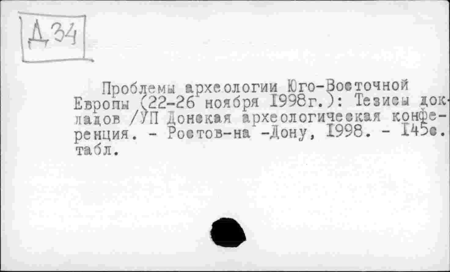 ﻿
Проблема археологии Юго-Воеточной Европы (22-26 ноября 1998г.): Тезисы дою ладов /УП Донекжя археологическая конференция. - Ростов-на -Дону, 1998. - 145о. табл.